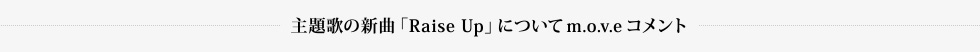 主題歌の新曲「Raise Up」についてm.o.v.eコメント